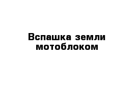 Вспашка земли мотоблоком